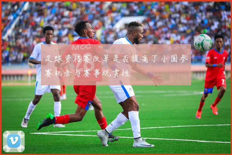 足球资格赛改革是否提高了小国参赛机会与赛事观赏性